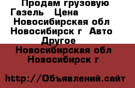 Продам грузовую Газель › Цена ­ 400 000 - Новосибирская обл., Новосибирск г. Авто » Другое   . Новосибирская обл.,Новосибирск г.